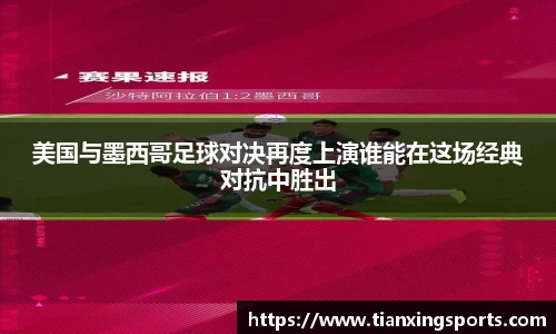 美国与墨西哥足球对决再度上演谁能在这场经典对抗中胜出