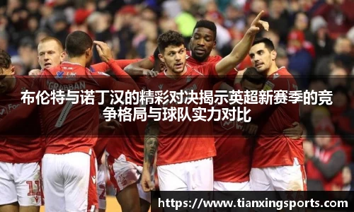 布伦特与诺丁汉的精彩对决揭示英超新赛季的竞争格局与球队实力对比